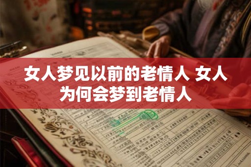 女人梦见以前的老情人 女人为何会梦到老情人