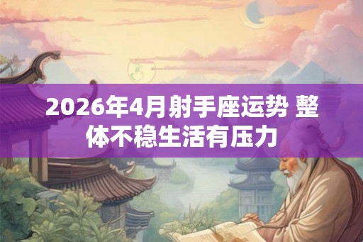 2026年4月射手座运势 整体不稳生活有压力