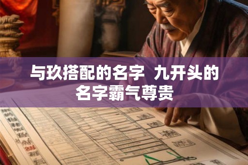 与玖搭配的名字  九开头的名字霸气尊贵