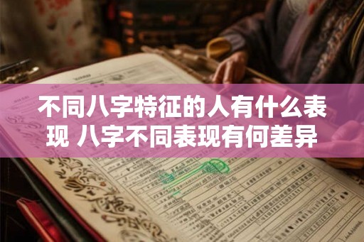 不同八字特征的人有什么表现 八字不同表现有何差异
