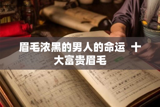 眉毛浓黑的男人的命运  十大富贵眉毛