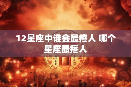12星座中谁会最疼人 哪个星座最疼人