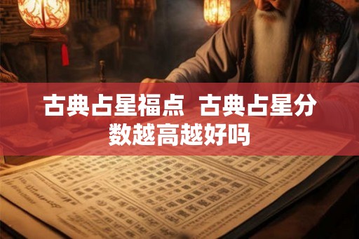 古典占星福点  古典占星分数越高越好吗