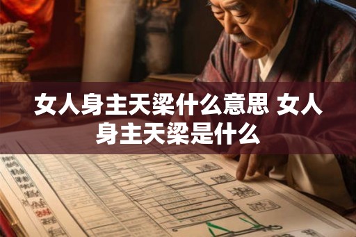 女人身主天梁什么意思 女人身主天梁是什么 女人身主天梁什么意思 女人身主天梁是什么