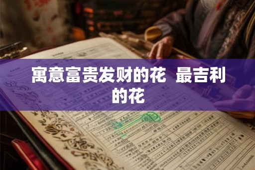寓意富贵发财的花  最吉利的花