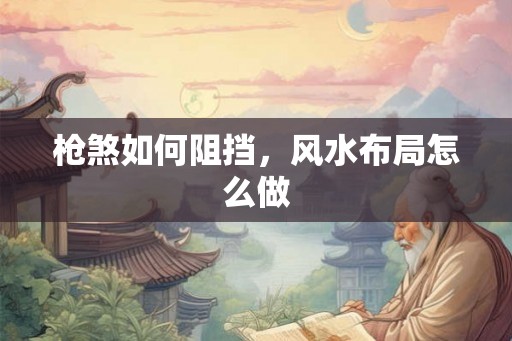 枪煞如何阻挡，风水布局怎么做