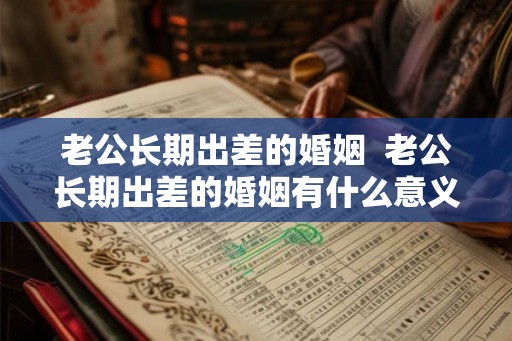 老公长期出差的婚姻  老公长期出差的婚姻有什么意义吗