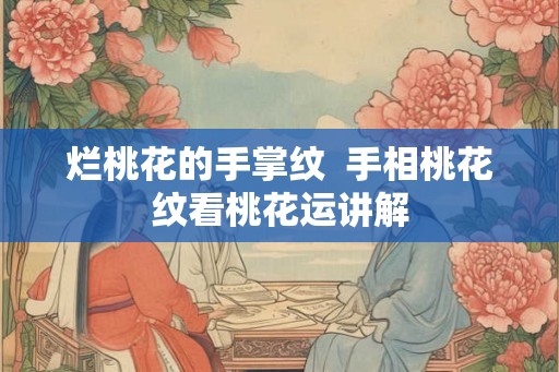 烂桃花的手掌纹  手相桃花纹看桃花运讲解