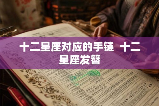 十二星座对应的手链  十二星座发簪