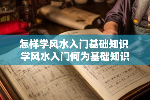 怎样学风水入门基础知识 学风水入门何为基础知识