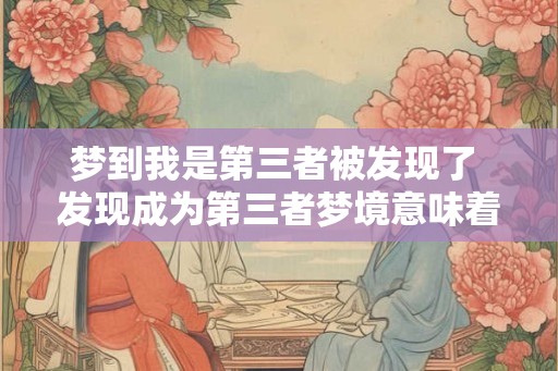 梦到我是第三者被发现了 发现成为第三者梦境意味着什么