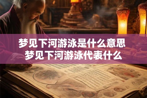 梦见下河游泳是什么意思 梦见下河游泳代表什么