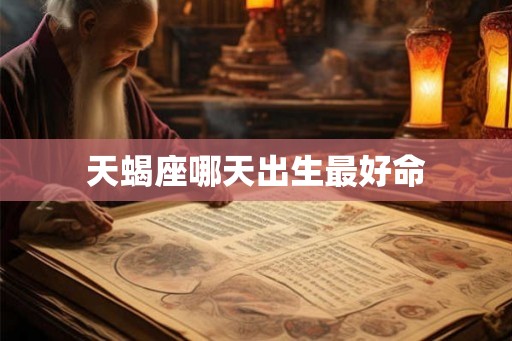 天蝎座哪天出生最好命