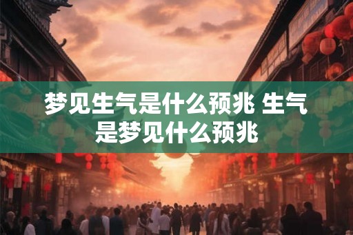 梦见生气是什么预兆 生气是梦见什么预兆