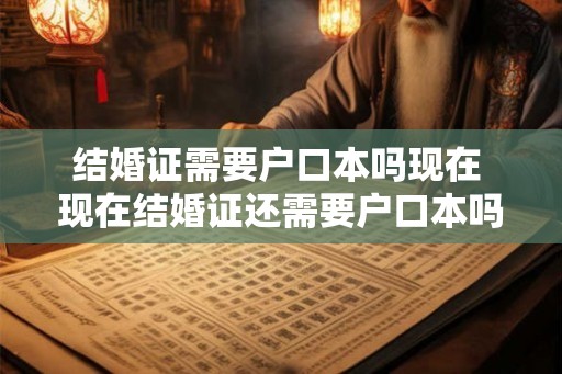 结婚证需要户口本吗现在 现在结婚证还需要户口本吗