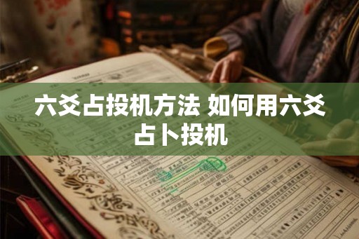 六爻占投机方法 如何用六爻占卜投机