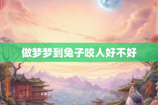 做梦梦到兔子咬人好不好