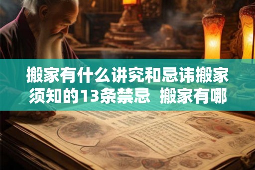 搬家有什么讲究和忌讳搬家须知的13条禁忌  搬家有哪些禁忌和说法