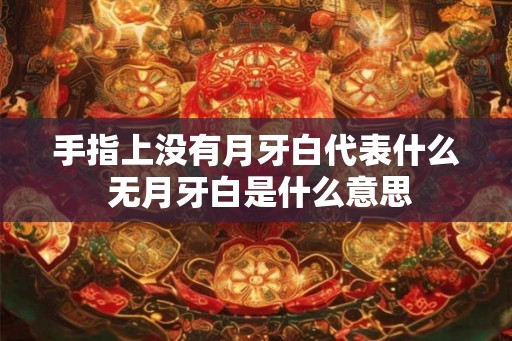 手指上没有月牙白代表什么 无月牙白是什么意思