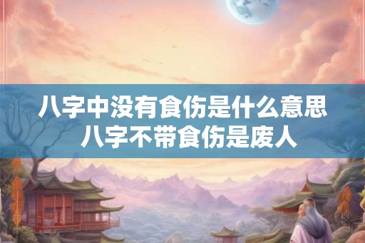 八字中没有食伤是什么意思  八字不带食伤是废人