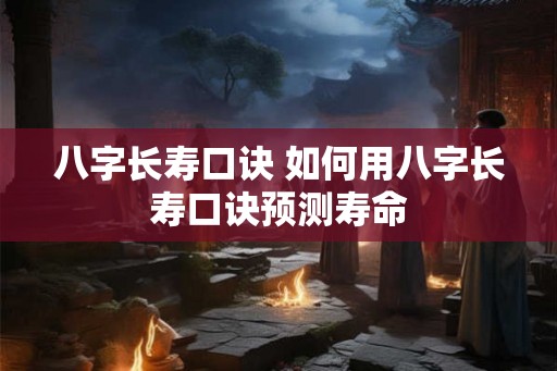 八字长寿口诀 如何用八字长寿口诀预测寿命