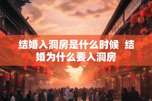 结婚入洞房是什么时候  结婚为什么要入洞房