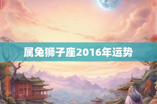 属兔狮子座2016年运势