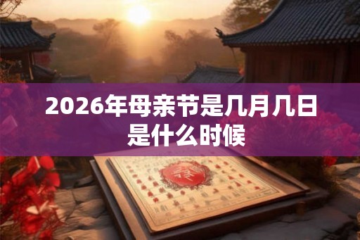 2026年母亲节是几月几日  是什么时候
