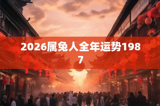 2026属兔人全年运势1987 2026属兔人全年运势1987
