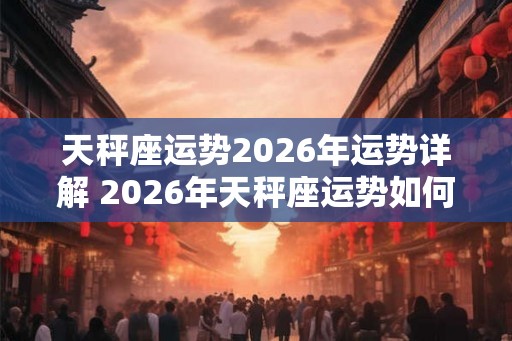 天秤座运势2026年运势详解 2026年天秤座运势如何