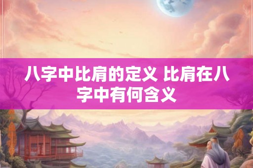 八字中比肩的定义 比肩在八字中有何含义