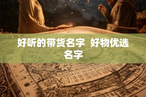 好听的带货名字  好物优选名字