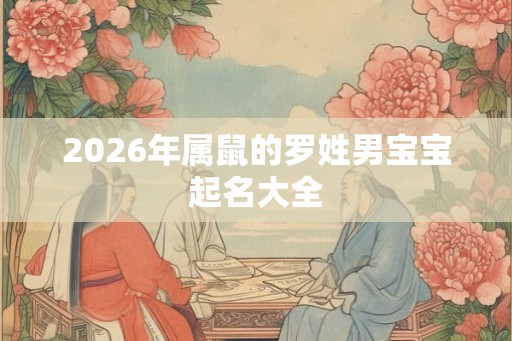 2026年属鼠的罗姓男宝宝起名大全