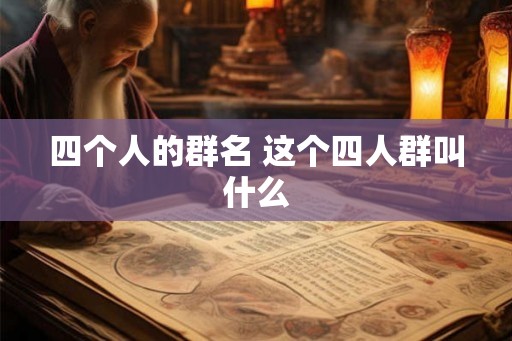 四个人的群名 这个四人群叫什么