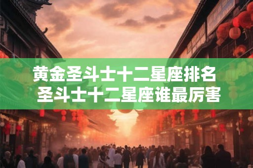 黄金圣斗士十二星座排名  圣斗士十二星座谁最厉害