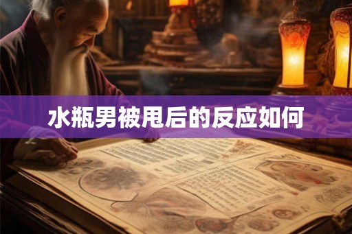 水瓶男被甩后的反应如何