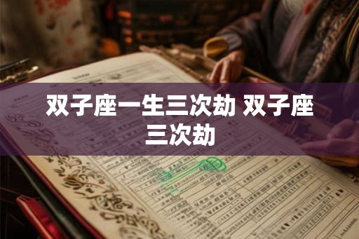双子座一生三次劫 双子座三次劫