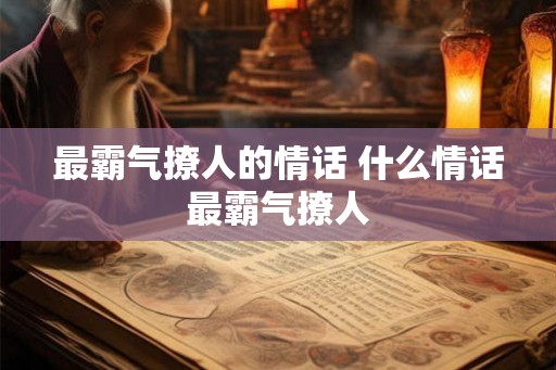 最霸气撩人的情话 什么情话最霸气撩人