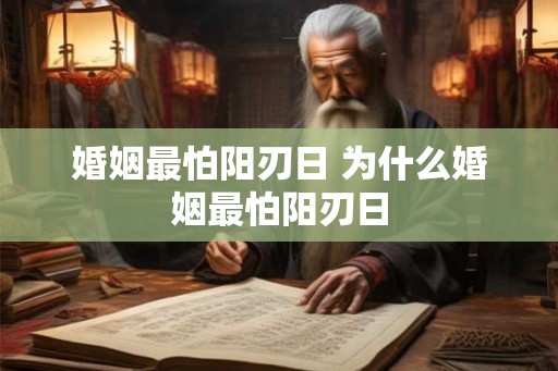 婚姻最怕阳刃日 为什么婚姻最怕阳刃日 婚姻最怕阳刃日 为什么婚姻最怕阳刃日