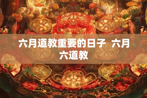 六月道教重要的日子  六月六道教