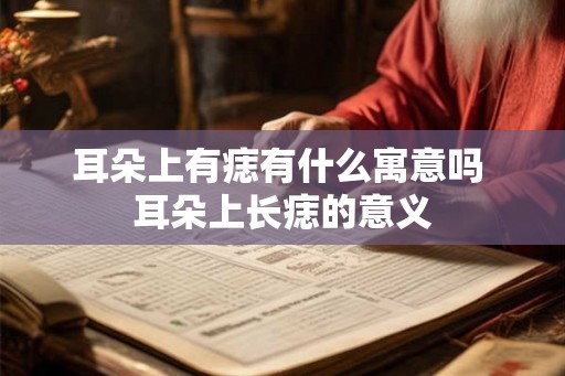 耳朵上有痣有什么寓意吗 耳朵上长痣的意义