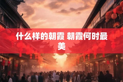 什么样的朝霞 朝霞何时最美 什么样的朝霞 朝霞何时最美