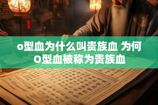 o型血为什么叫贵族血 为何O型血被称为贵族血