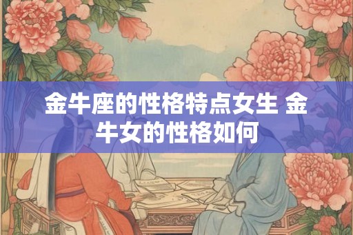 金牛座的性格特点女生 金牛女的性格如何