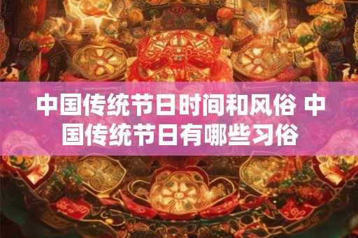 中国传统节日时间和风俗 中国传统节日有哪些习俗 中国传统节日时间和风俗 中国传统节日有哪些习俗