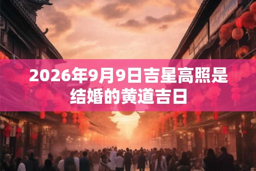 2026年9月9日吉星高照是结婚的黄道吉日
