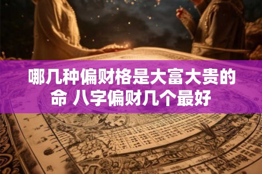 哪几种偏财格是大富大贵的命 八字偏财几个最好