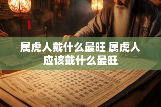属虎人戴什么最旺 属虎人应该戴什么最旺