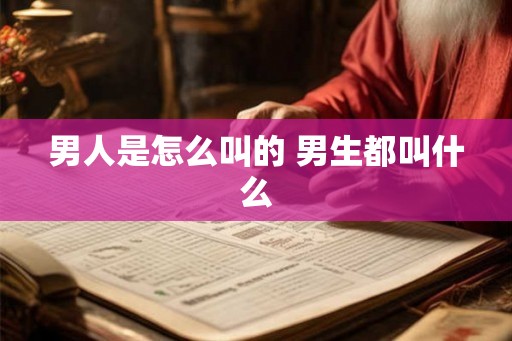 男人是怎么叫的 男生都叫什么