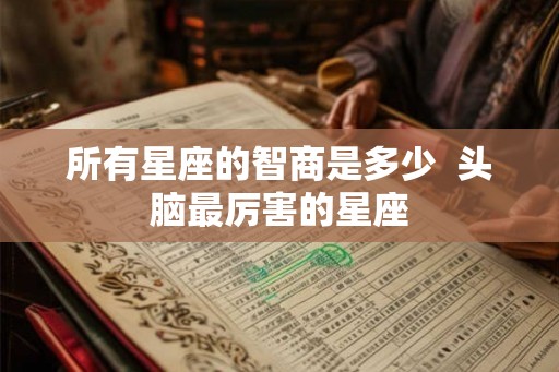 所有星座的智商是多少  头脑最厉害的星座